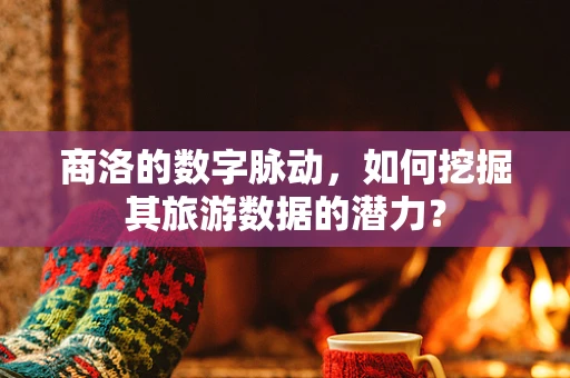 商洛的数字脉动，如何挖掘其旅游数据的潜力？