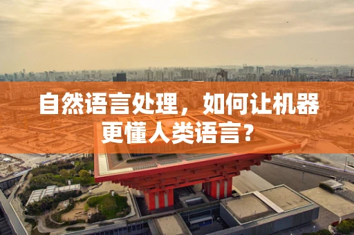 自然语言处理，如何让机器更懂人类语言？