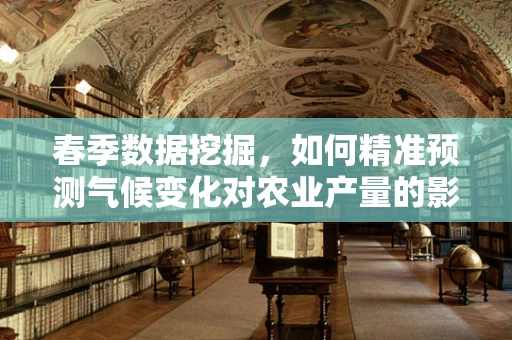 春季数据挖掘，如何精准预测气候变化对农业产量的影响？