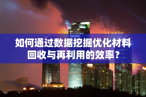 如何通过数据挖掘优化材料回收与再利用的效率？
