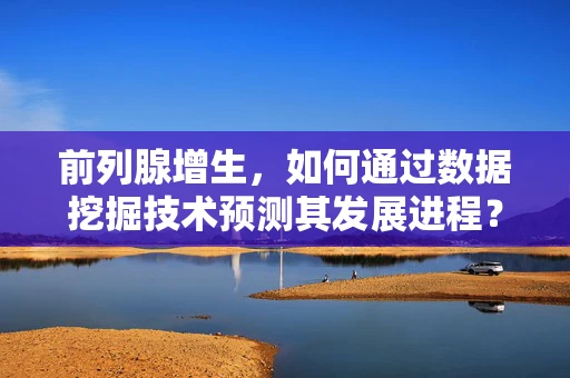 前列腺增生，如何通过数据挖掘技术预测其发展进程？