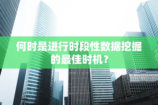 何时是进行时段性数据挖掘的最佳时机？