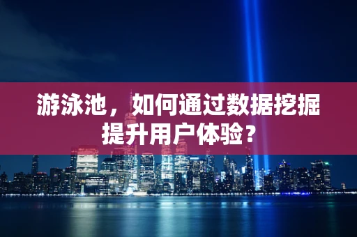 游泳池，如何通过数据挖掘提升用户体验？