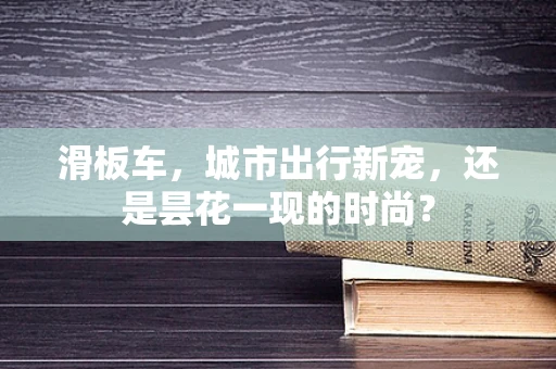 滑板车，城市出行新宠，还是昙花一现的时尚？