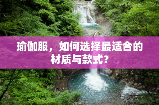 瑜伽服，如何选择最适合的材质与款式？
