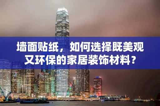 墙面贴纸，如何选择既美观又环保的家居装饰材料？