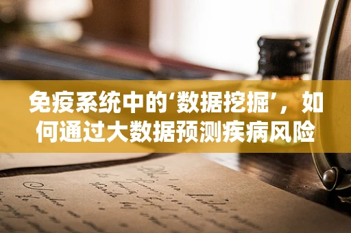 免疫系统中的‘数据挖掘’，如何通过大数据预测疾病风险？