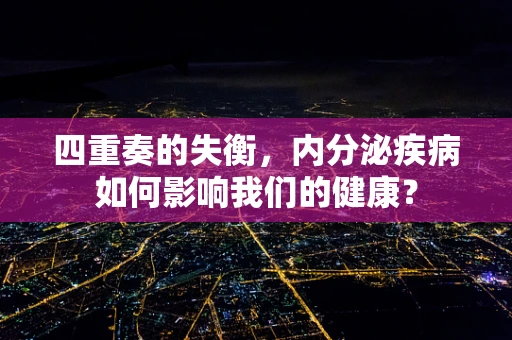 四重奏的失衡，内分泌疾病如何影响我们的健康？