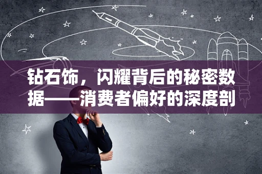 钻石饰，闪耀背后的秘密数据——消费者偏好的深度剖析
