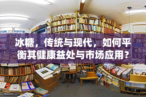 冰糖，传统与现代，如何平衡其健康益处与市场应用？