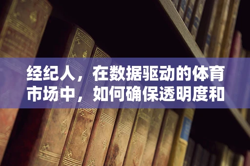 经纪人，在数据驱动的体育市场中，如何确保透明度和公正性？