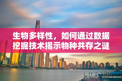 生物多样性，如何通过数据挖掘技术揭示物种共存之谜？