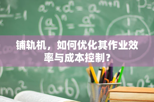 铺轨机，如何优化其作业效率与成本控制？