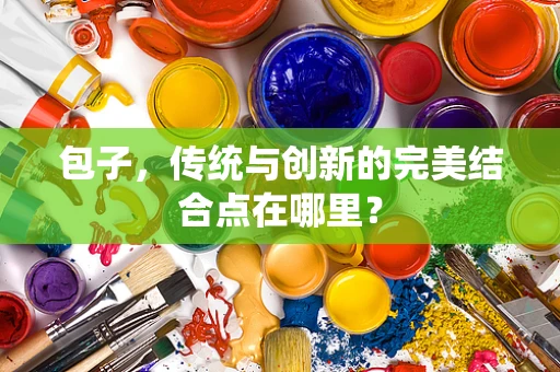 包子，传统与创新的完美结合点在哪里？