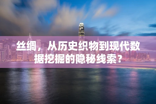 丝绸，从历史织物到现代数据挖掘的隐秘线索？