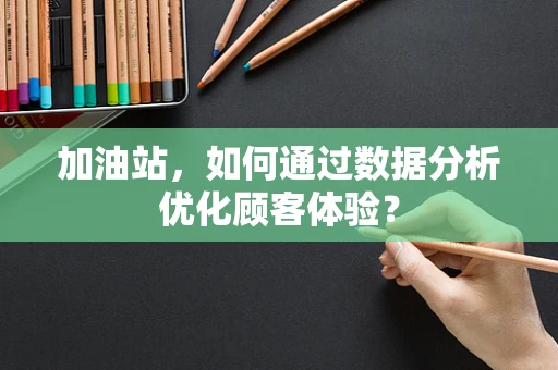 加油站，如何通过数据分析优化顾客体验？