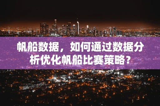 帆船数据，如何通过数据分析优化帆船比赛策略？