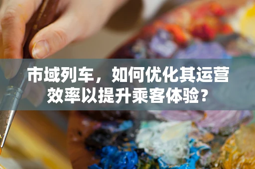 市域列车，如何优化其运营效率以提升乘客体验？