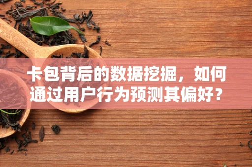 卡包背后的数据挖掘，如何通过用户行为预测其偏好？