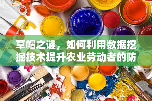草帽之谜，如何利用数据挖掘技术提升农业劳动者的防晒体验？