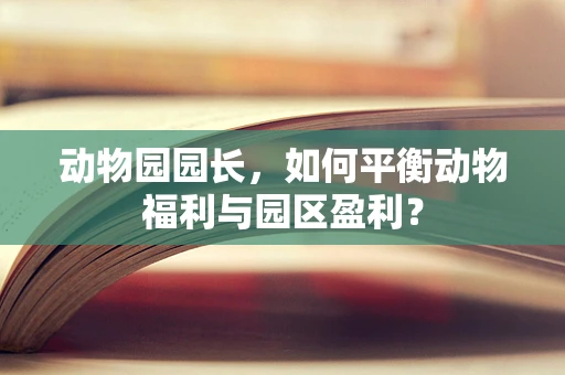 动物园园长，如何平衡动物福利与园区盈利？
