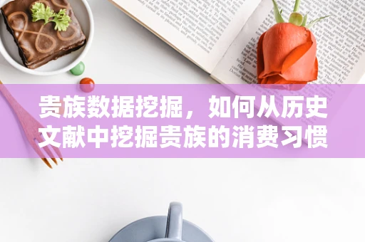 贵族数据挖掘，如何从历史文献中挖掘贵族的消费习惯与社交网络？
