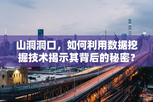 山洞洞口，如何利用数据挖掘技术揭示其背后的秘密？