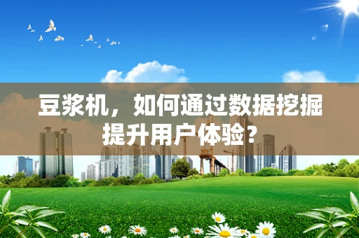 豆浆机，如何通过数据挖掘提升用户体验？