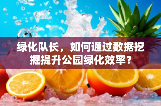 绿化队长，如何通过数据挖掘提升公园绿化效率？