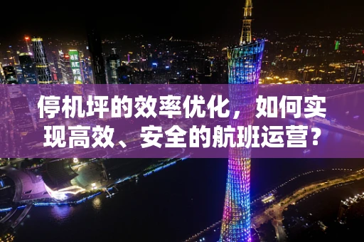 停机坪的效率优化，如何实现高效、安全的航班运营？