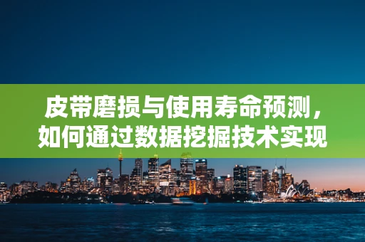 皮带磨损与使用寿命预测，如何通过数据挖掘技术实现？