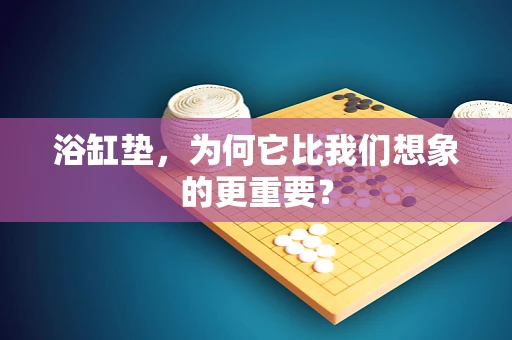 浴缸垫，为何它比我们想象的更重要？