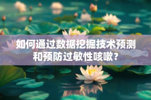 如何通过数据挖掘技术预测和预防过敏性咳嗽？