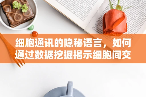 细胞通讯的隐秘语言，如何通过数据挖掘揭示细胞间交流的奥秘？