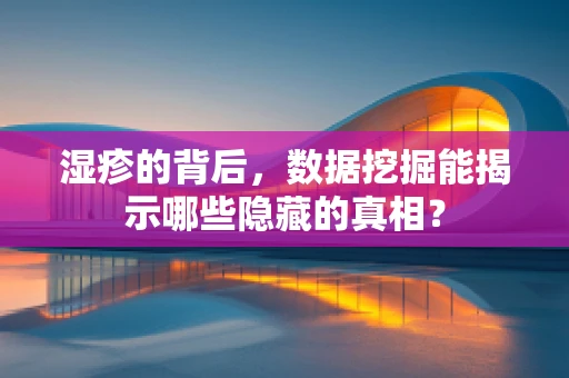 湿疹的背后，数据挖掘能揭示哪些隐藏的真相？