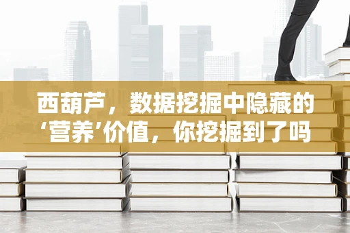 西葫芦，数据挖掘中隐藏的‘营养’价值，你挖掘到了吗？