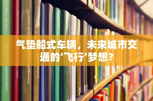 气垫船式车辆，未来城市交通的‘飞行’梦想？