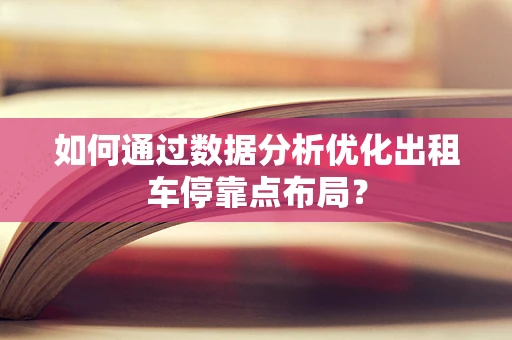 如何通过数据分析优化出租车停靠点布局？