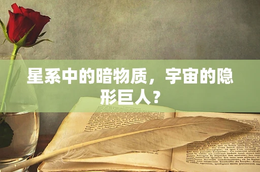 星系中的暗物质，宇宙的隐形巨人？