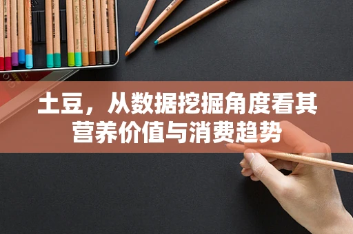 土豆，从数据挖掘角度看其营养价值与消费趋势