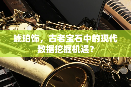琥珀饰，古老宝石中的现代数据挖掘机遇？