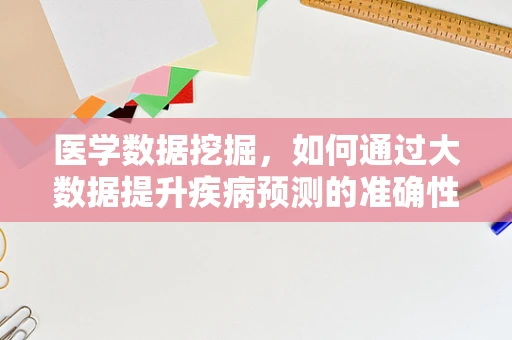 医学数据挖掘，如何通过大数据提升疾病预测的准确性？