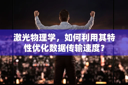 激光物理学，如何利用其特性优化数据传输速度？