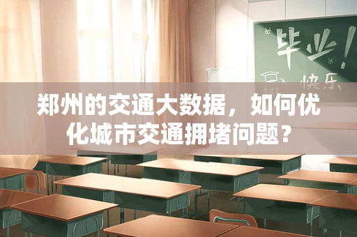 郑州的交通大数据，如何优化城市交通拥堵问题？