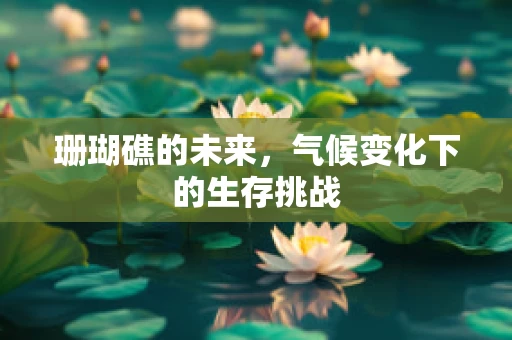 珊瑚礁的未来，气候变化下的生存挑战