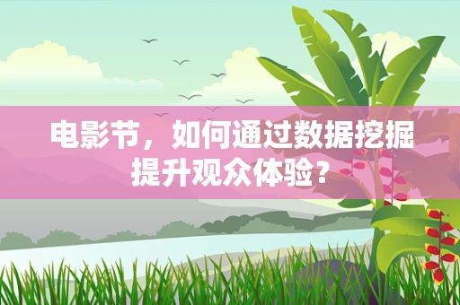 电影节，如何通过数据挖掘提升观众体验？