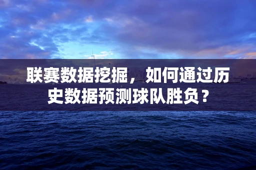 联赛数据挖掘，如何通过历史数据预测球队胜负？