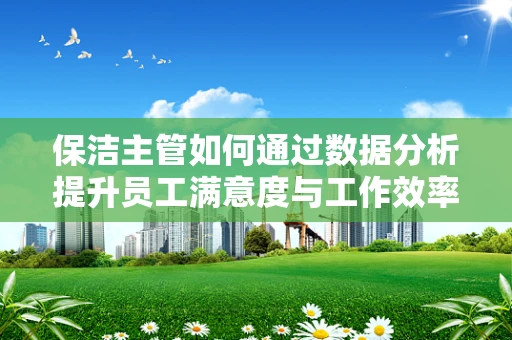 保洁主管如何通过数据分析提升员工满意度与工作效率？