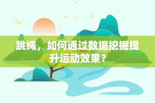 跳绳，如何通过数据挖掘提升运动效果？