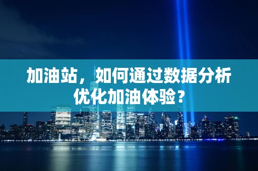 加油站，如何通过数据分析优化加油体验？